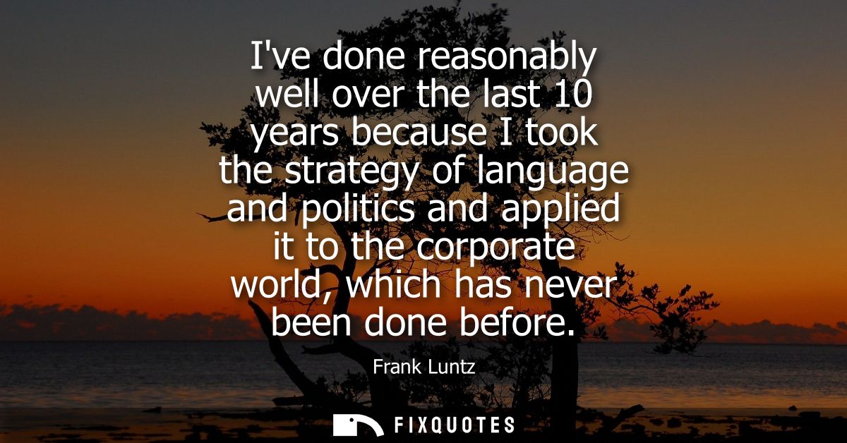 Ive done reasonably well over the last 10 years because I took the strategy of language and politics and applied it to t