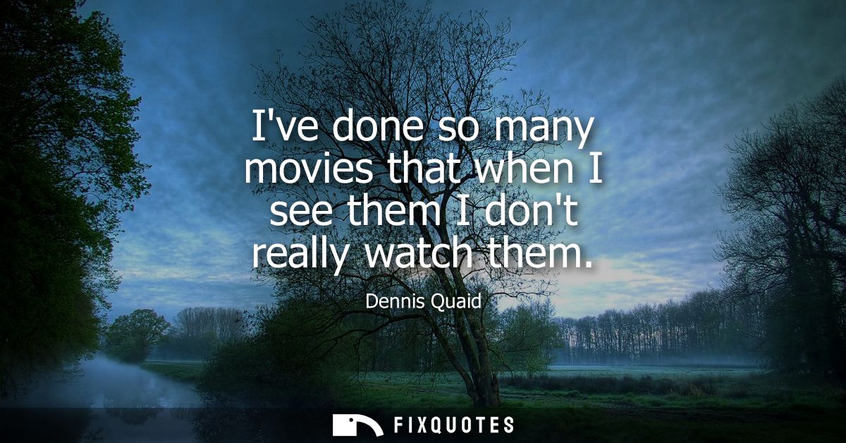 Ive done so many movies that when I see them I dont really watch them