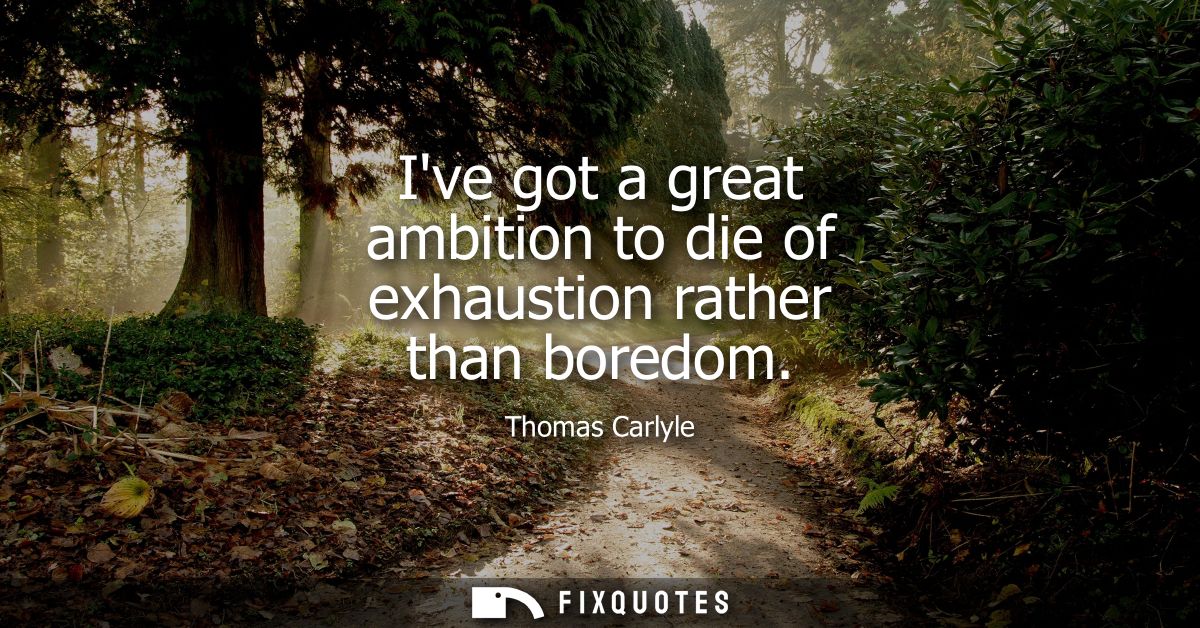 Ive got a great ambition to die of exhaustion rather than boredom