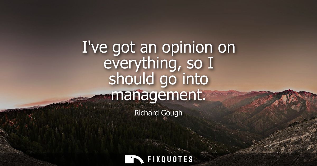 Ive got an opinion on everything, so I should go into management