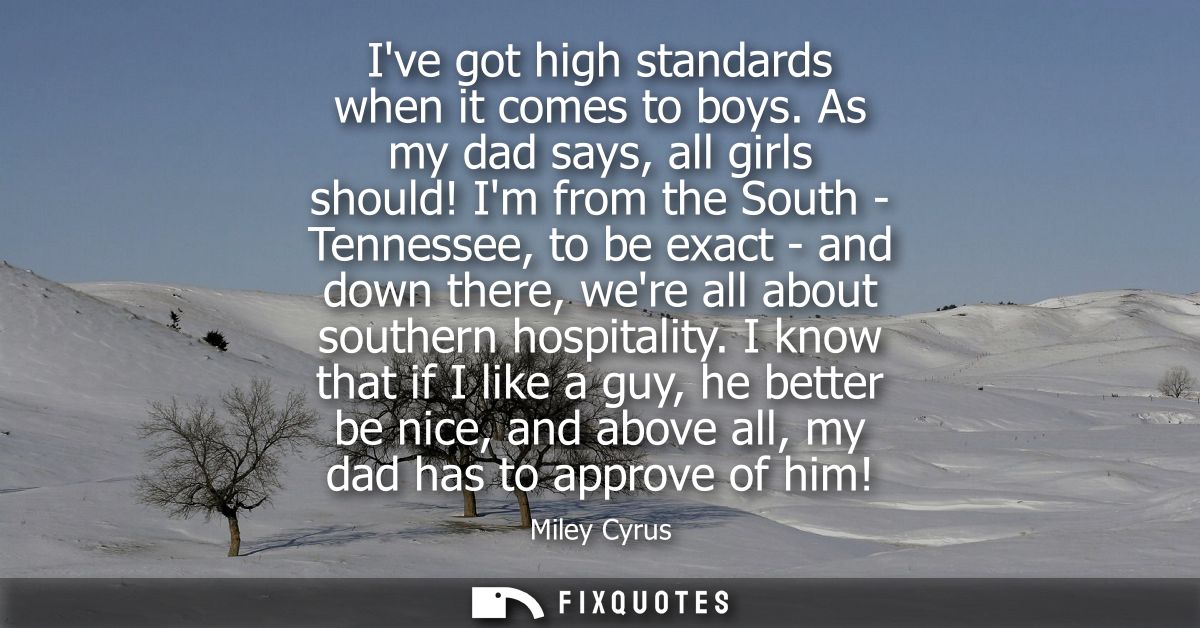 Ive got high standards when it comes to boys. As my dad says, all girls should! Im from the South - Tennessee, to be exa
