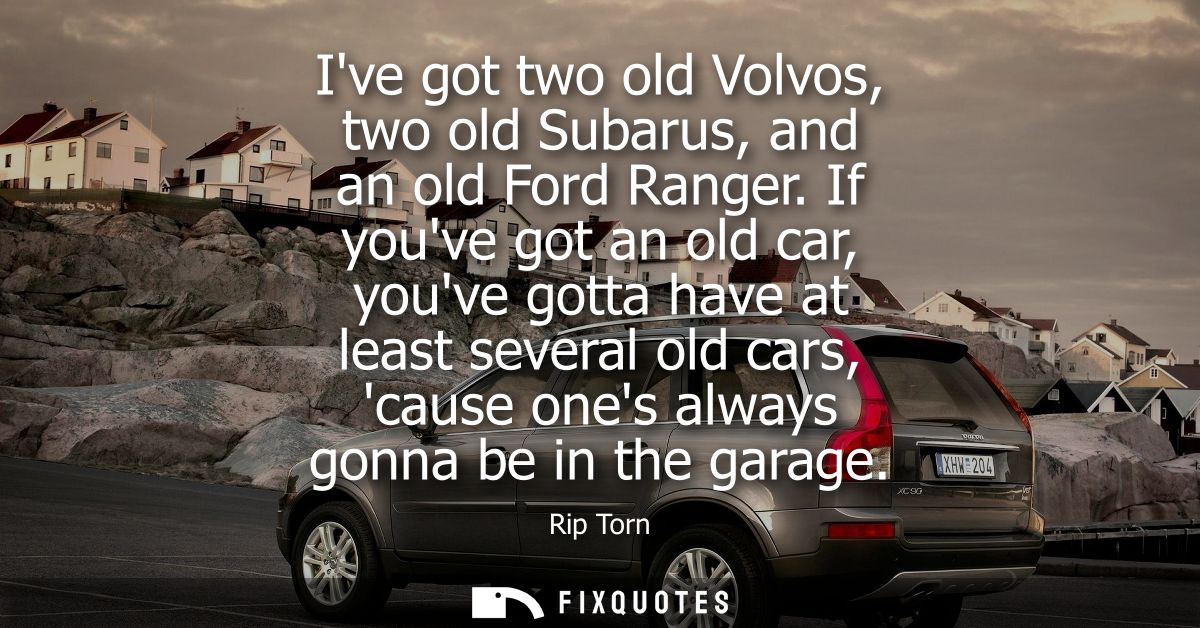 Ive got two old Volvos, two old Subarus, and an old Ford Ranger. If youve got an old car, youve gotta have at least seve