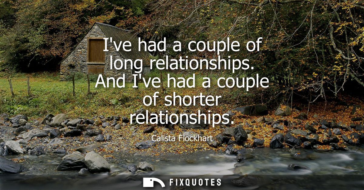 Ive had a couple of long relationships. And Ive had a couple of shorter relationships