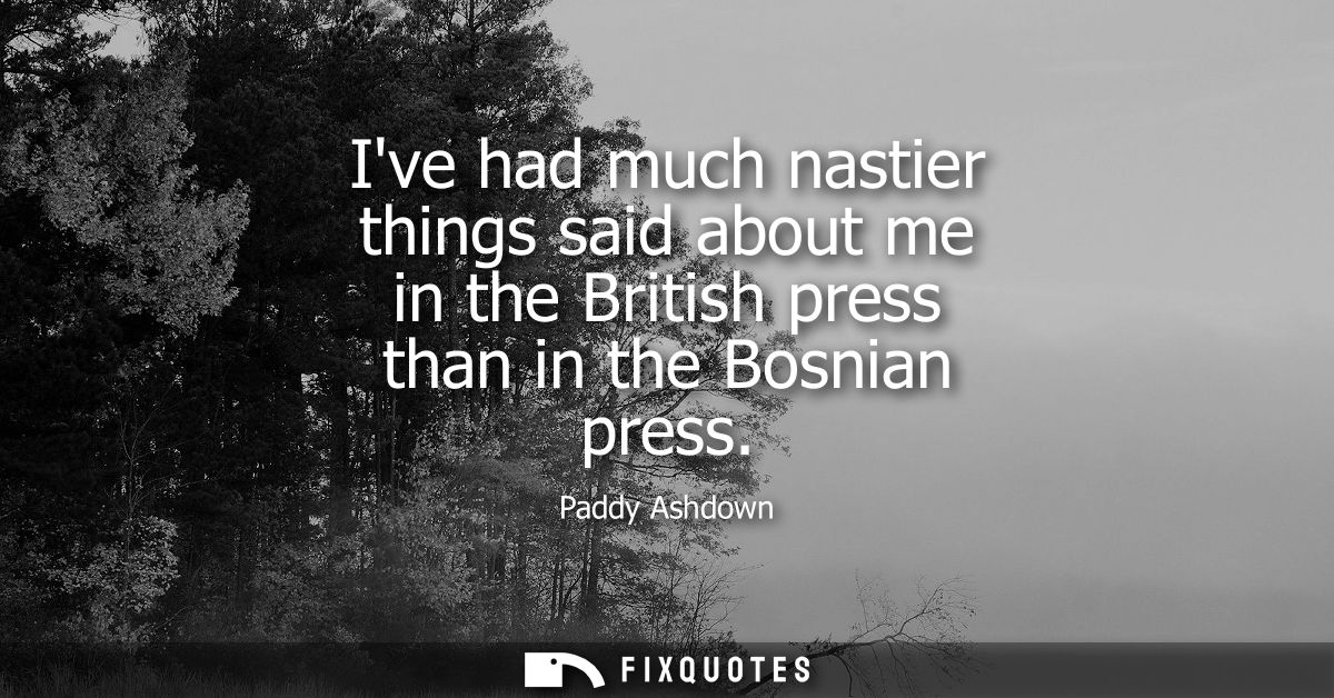 Ive had much nastier things said about me in the British press than in the Bosnian press