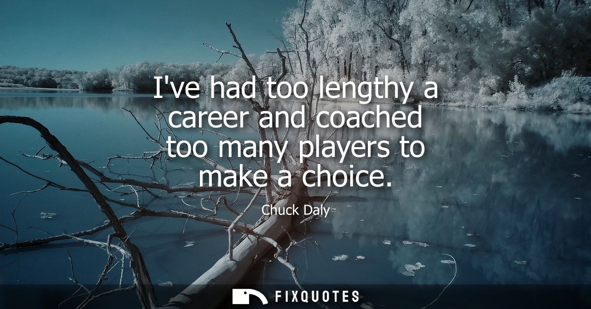 Ive had too lengthy a career and coached too many players to make a choice