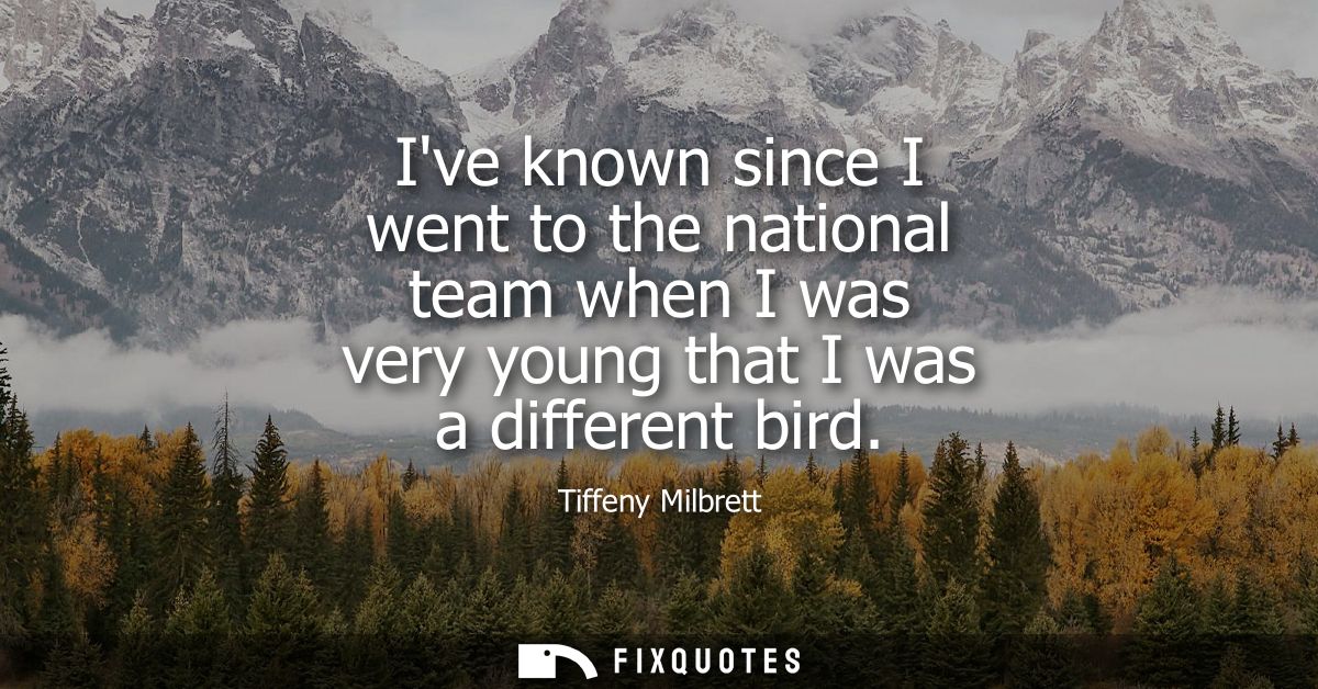 Ive known since I went to the national team when I was very young that I was a different bird