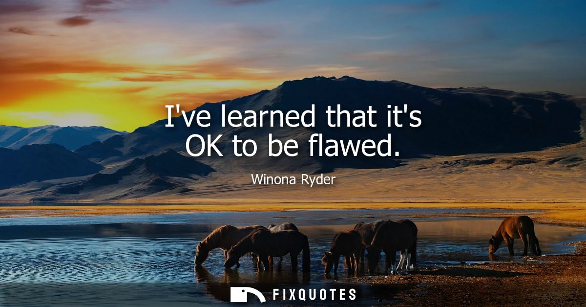 Ive learned that its OK to be flawed