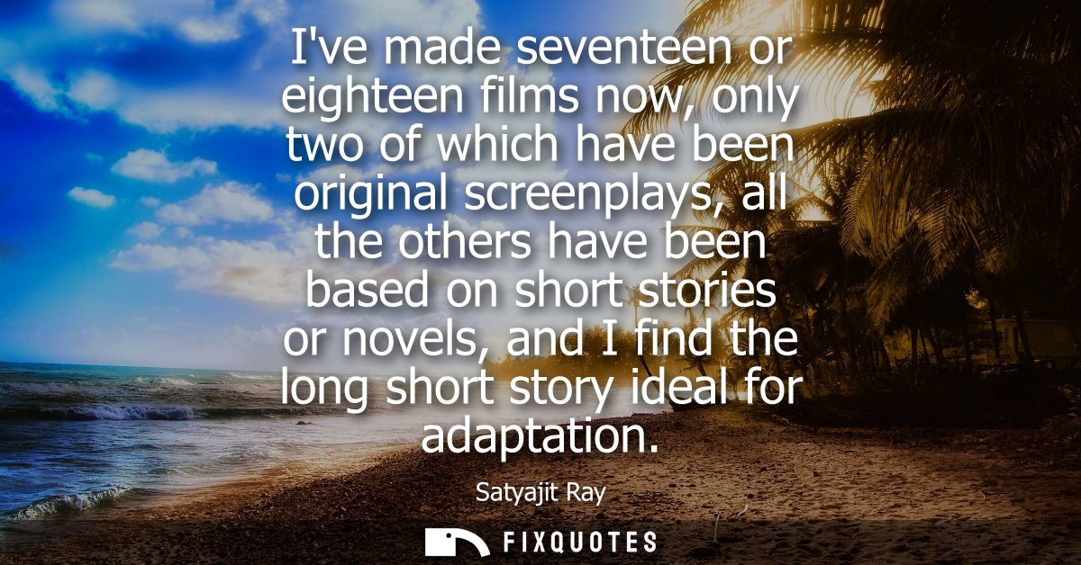 Ive made seventeen or eighteen films now, only two of which have been original screenplays, all the others have been bas