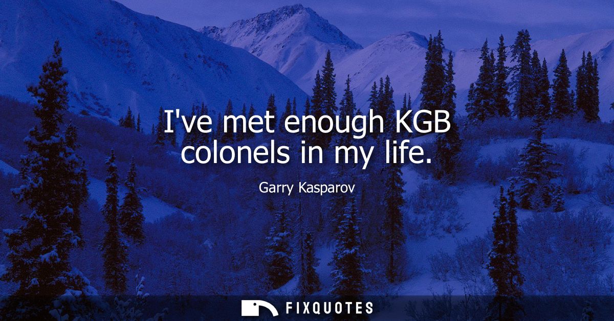 Ive met enough KGB colonels in my life