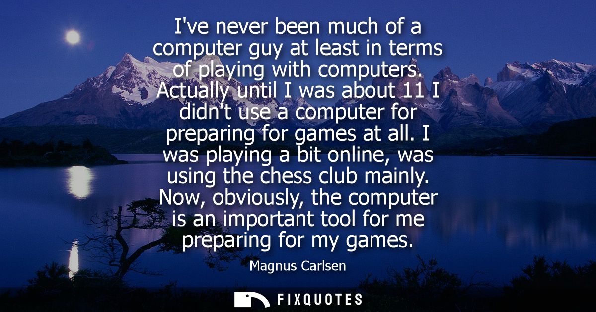 Ive never been much of a computer guy at least in terms of playing with computers. Actually until I was about 11 I didnt