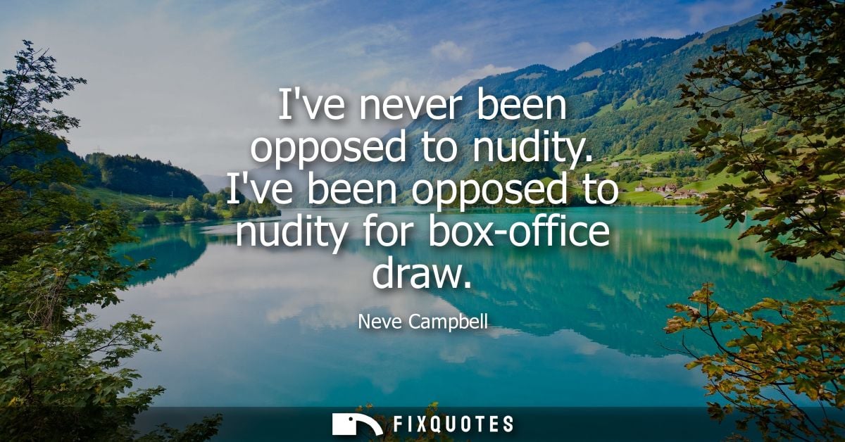 Ive never been opposed to nudity. Ive been opposed to nudity for box-office draw