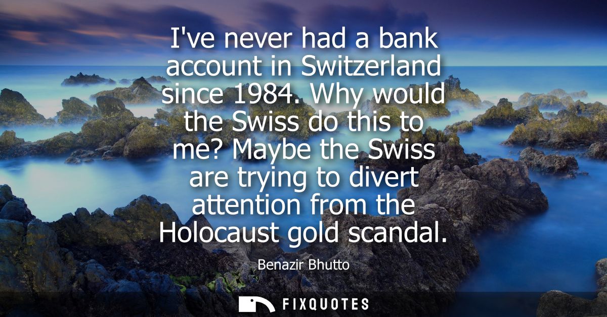 Ive never had a bank account in Switzerland since 1984. Why would the Swiss do this to me? Maybe the Swiss are trying to