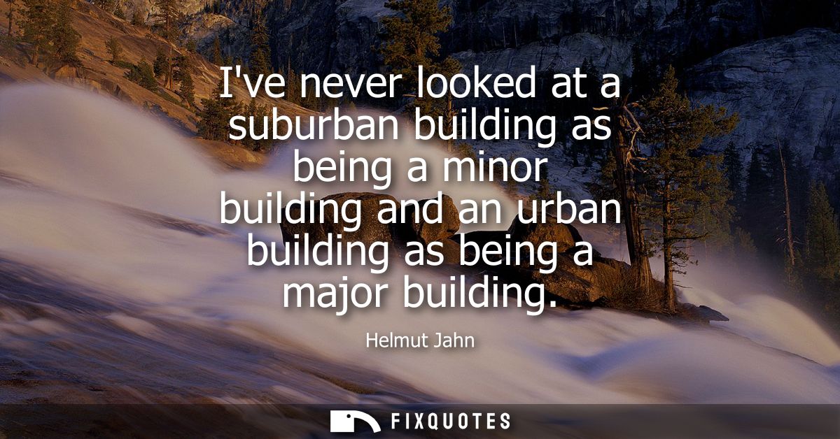Ive never looked at a suburban building as being a minor building and an urban building as being a major building