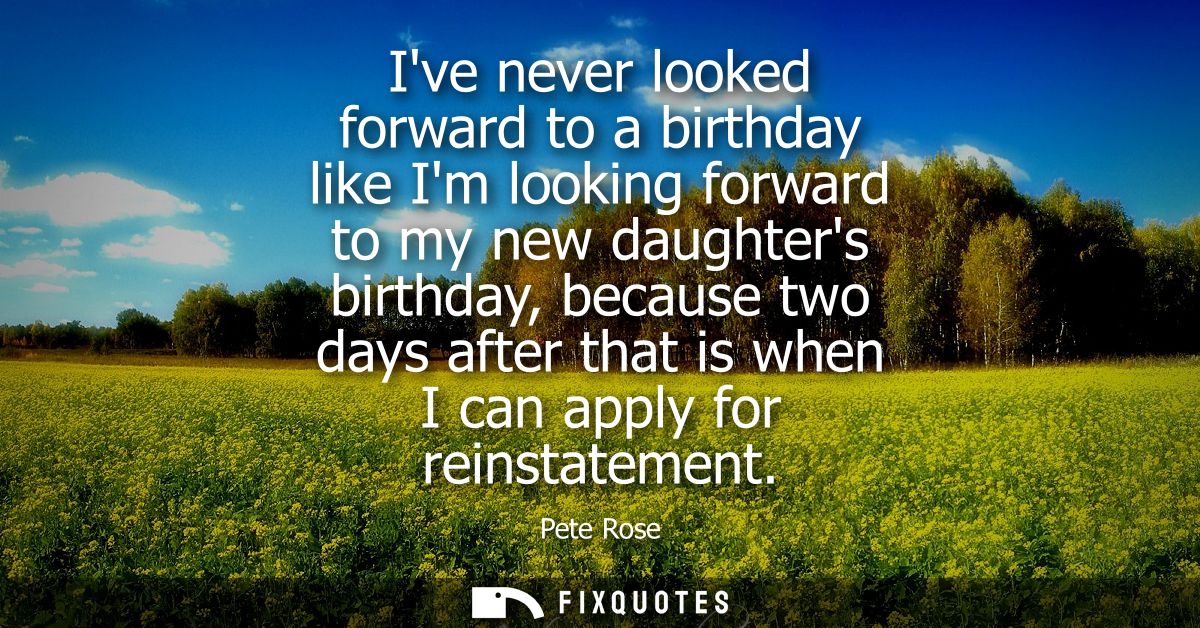 Ive never looked forward to a birthday like Im looking forward to my new daughters birthday, because two days after that