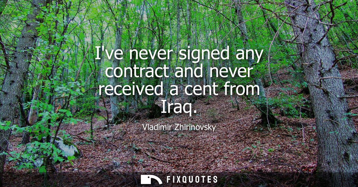 Ive never signed any contract and never received a cent from Iraq