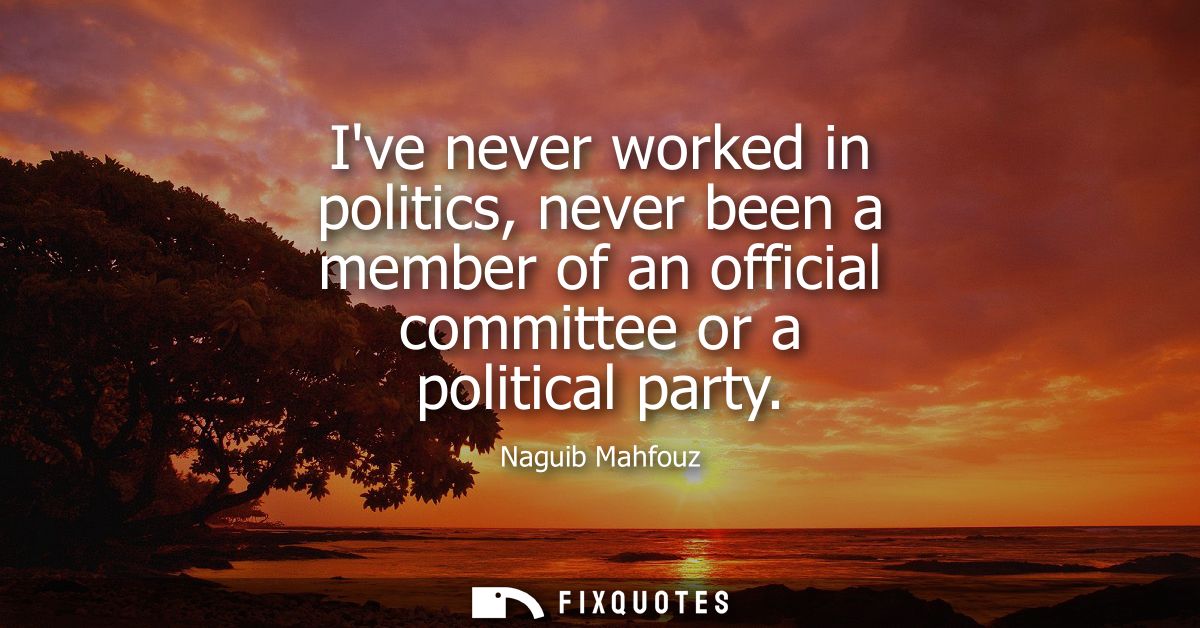 Ive never worked in politics, never been a member of an official committee or a political party
