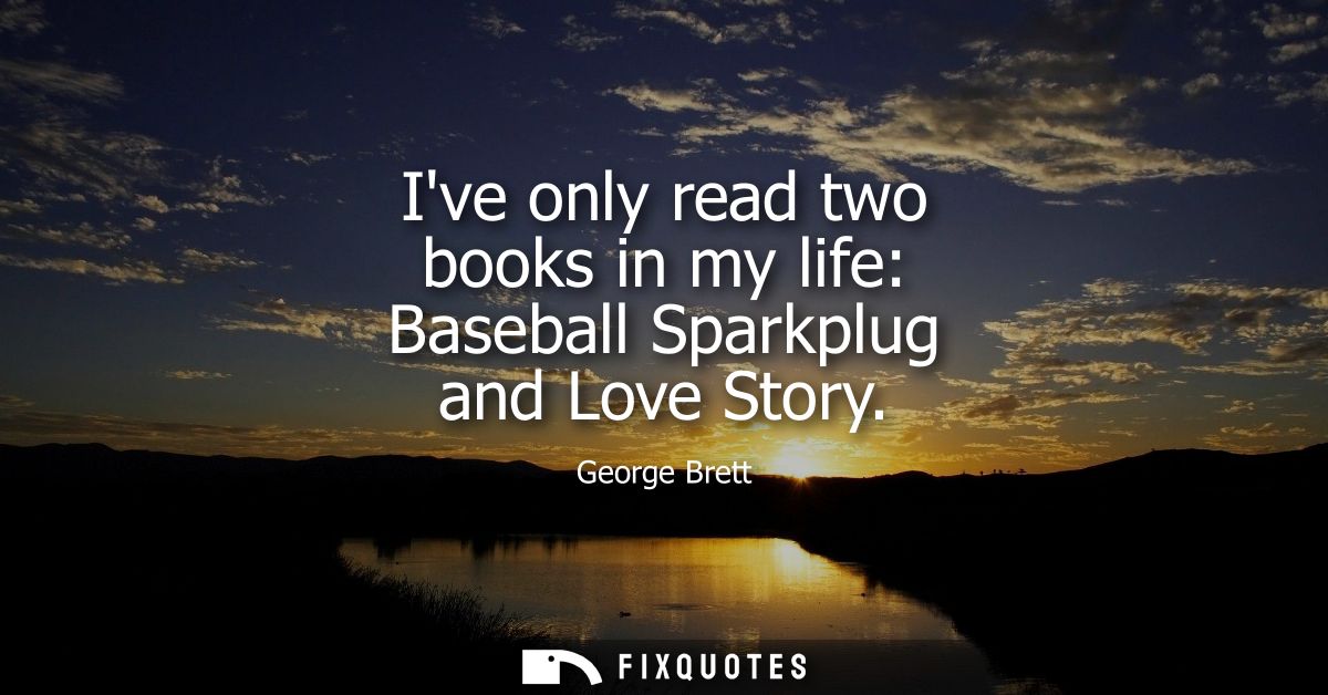 Ive only read two books in my life: Baseball Sparkplug and Love Story