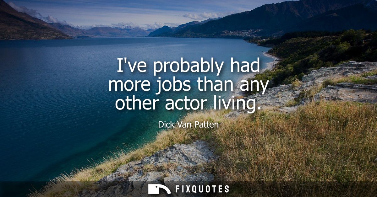 Ive probably had more jobs than any other actor living