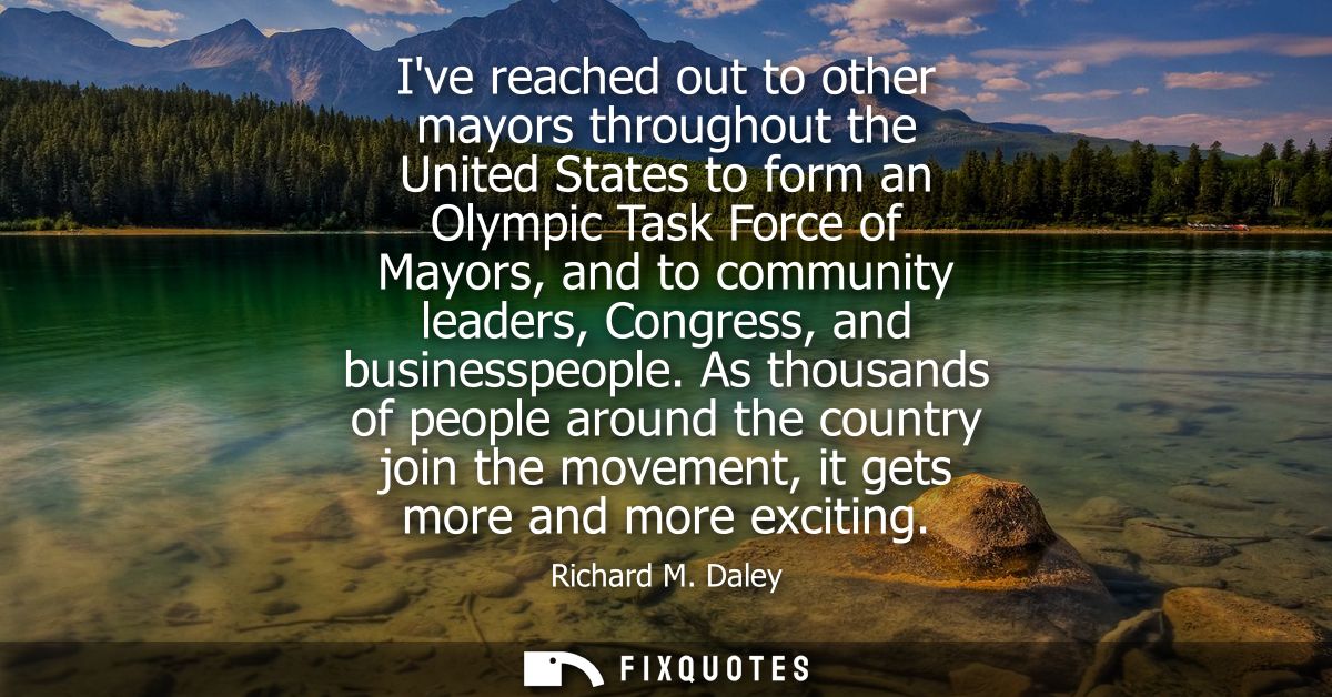 Ive reached out to other mayors throughout the United States to form an Olympic Task Force of Mayors, and to community l
