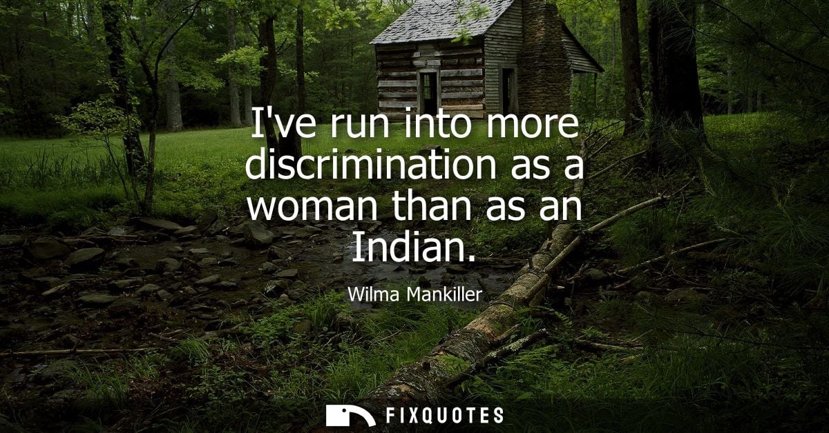 Ive run into more discrimination as a woman than as an Indian