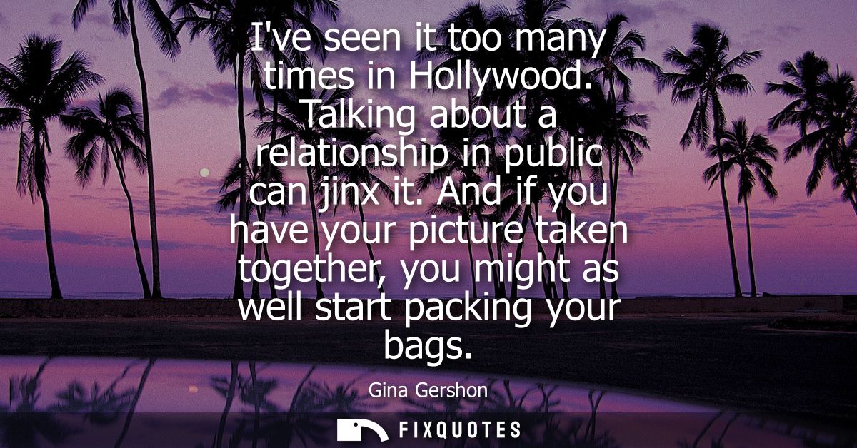 Ive seen it too many times in Hollywood. Talking about a relationship in public can jinx it. And if you have your pictur