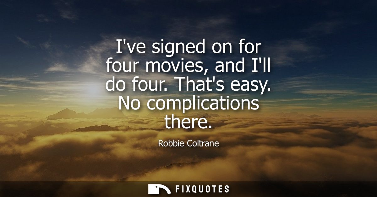Ive signed on for four movies, and Ill do four. Thats easy. No complications there