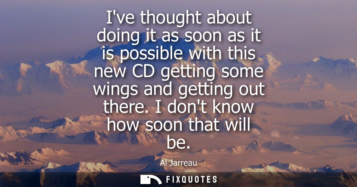 Ive thought about doing it as soon as it is possible with this new CD getting some wings and getting out there. I dont k