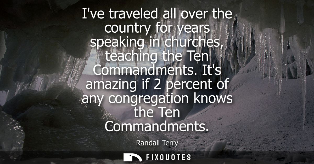 Ive traveled all over the country for years speaking in churches, teaching the Ten Commandments. Its amazing if 2 percen