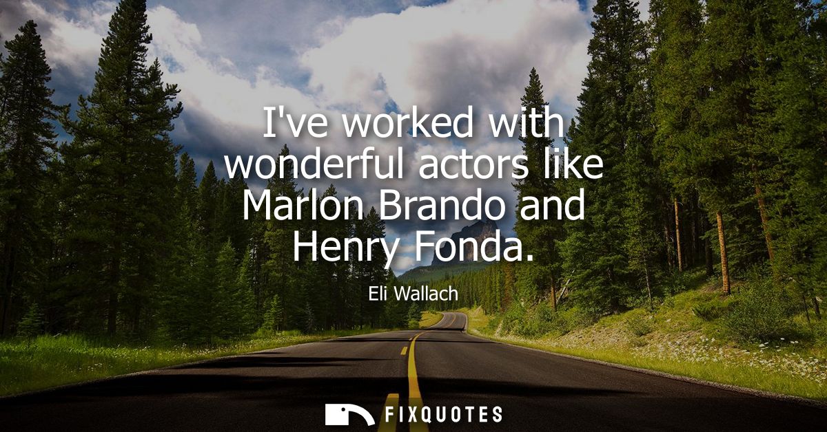 Ive worked with wonderful actors like Marlon Brando and Henry Fonda