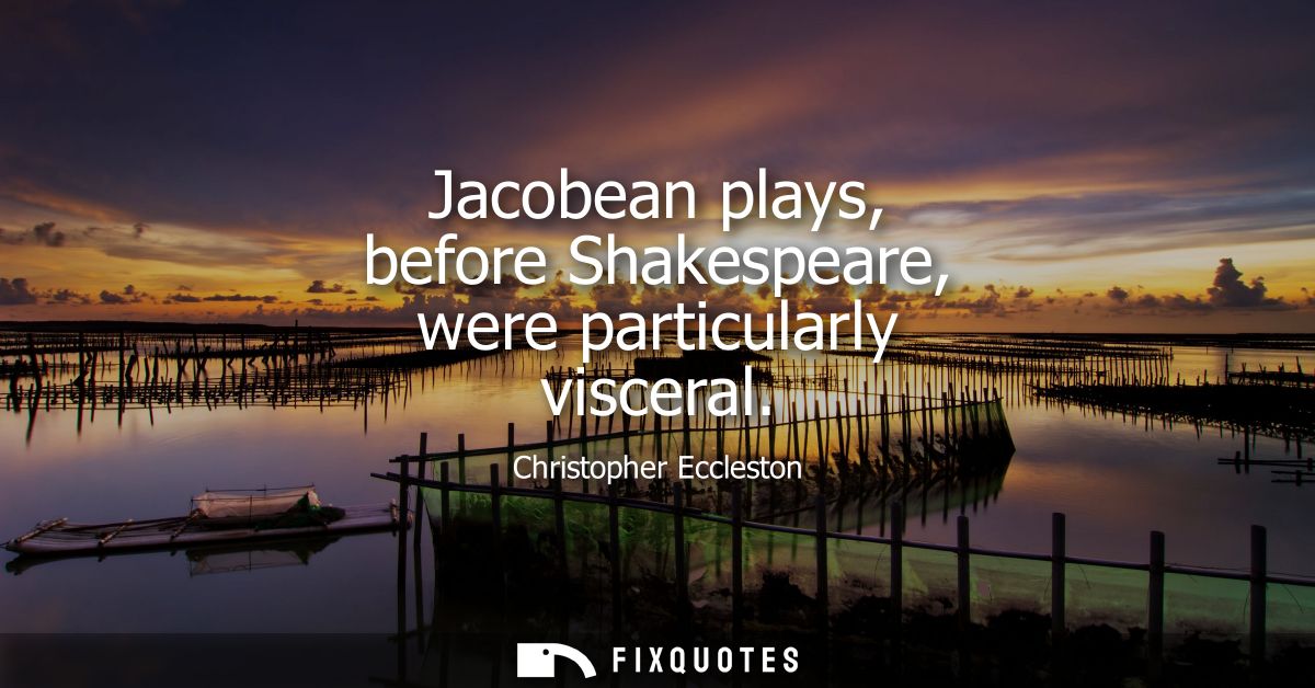 Jacobean plays, before Shakespeare, were particularly visceral