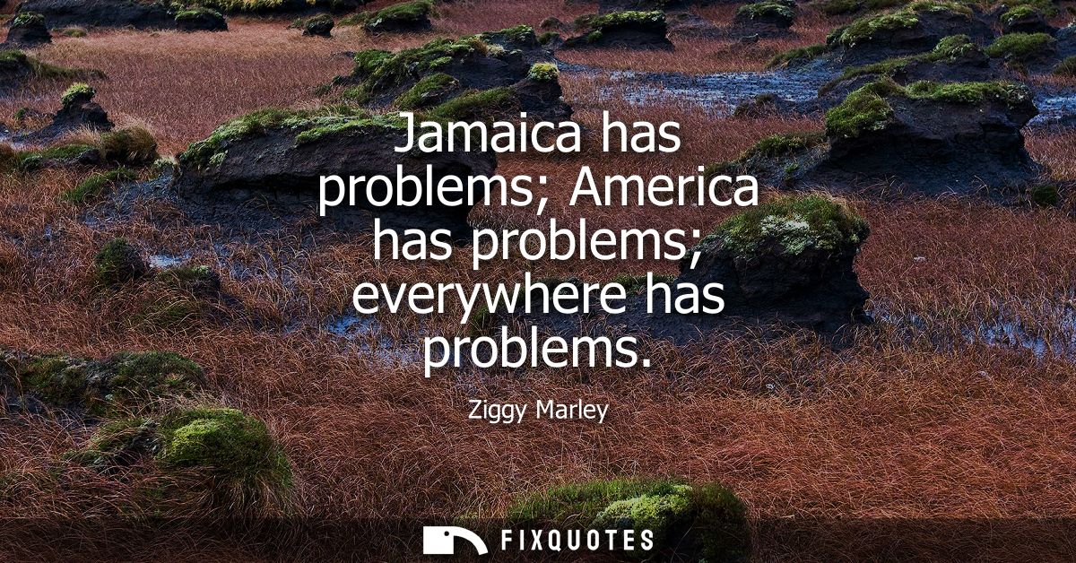 Jamaica has problems America has problems everywhere has problems