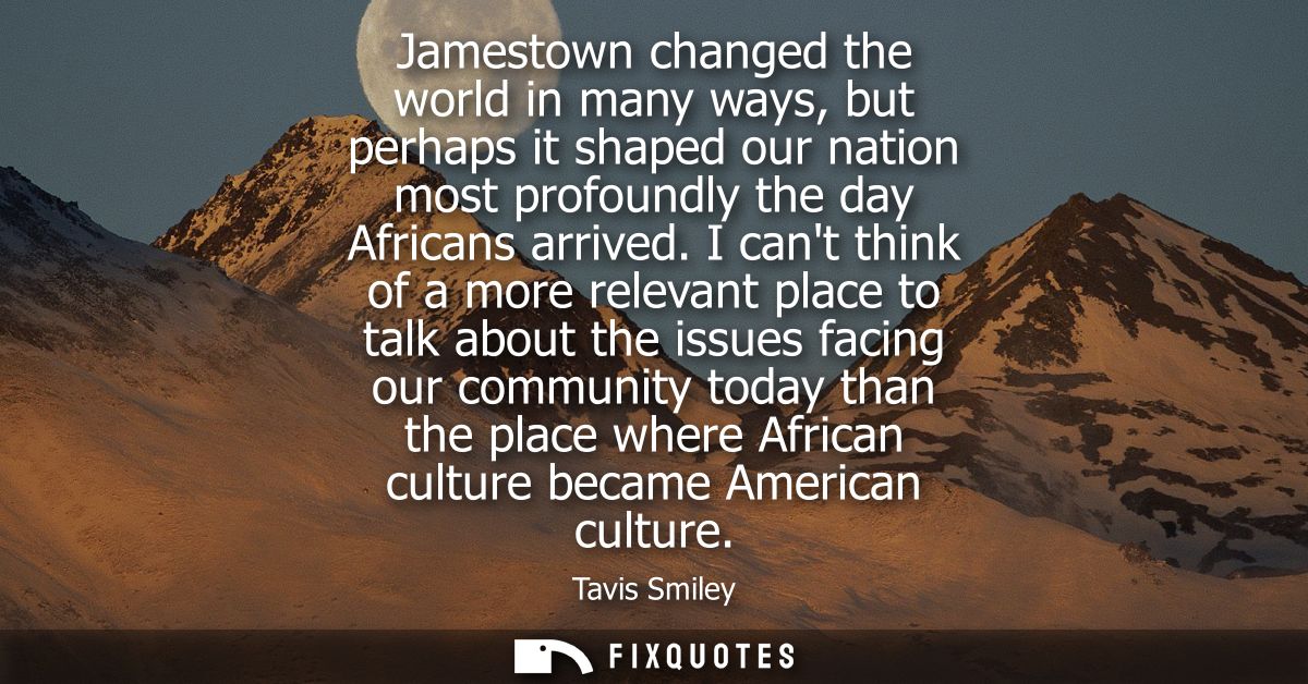 Jamestown changed the world in many ways, but perhaps it shaped our nation most profoundly the day Africans arrived.
