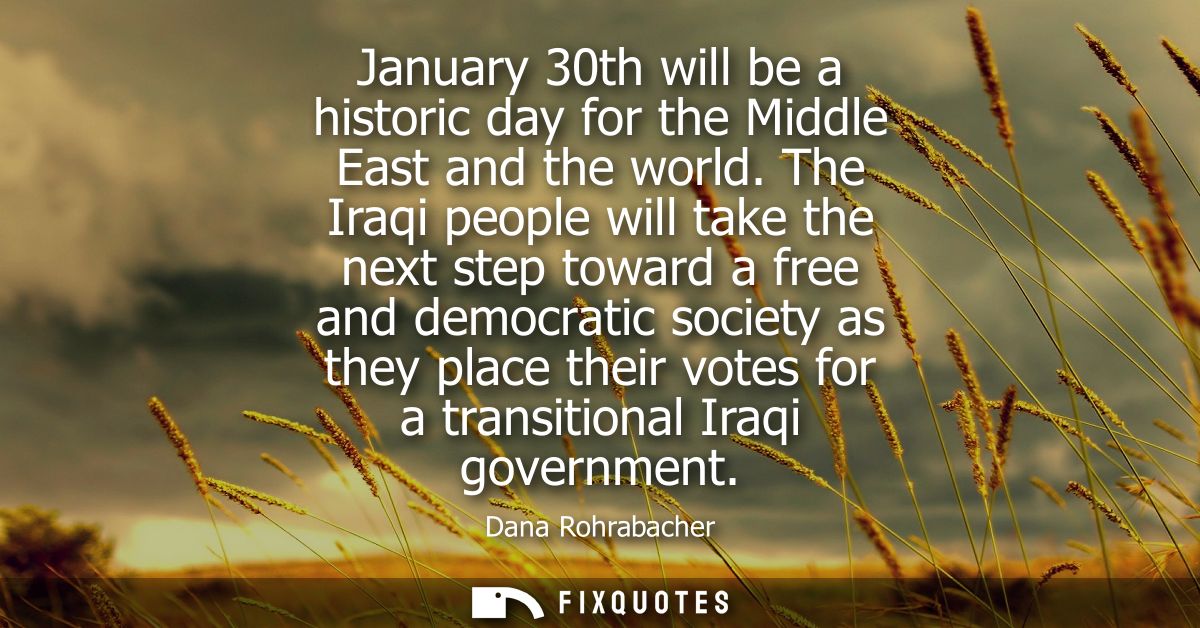 January 30th will be a historic day for the Middle East and the world. The Iraqi people will take the next step toward a