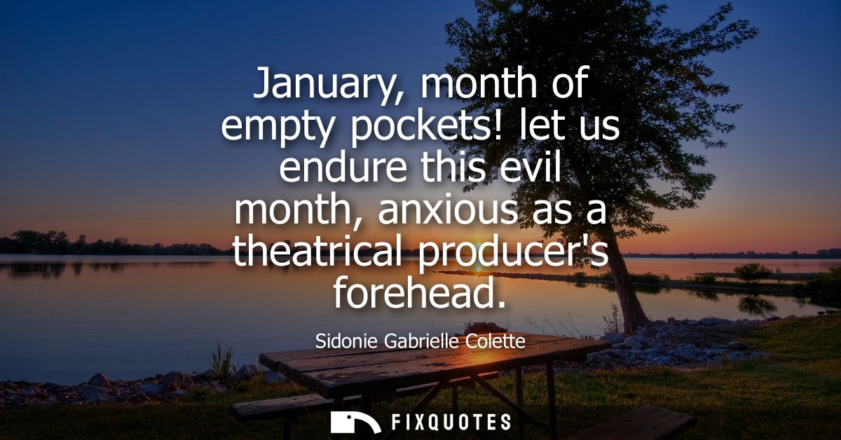 January, month of empty pockets! let us endure this evil month, anxious as a theatrical producers forehead