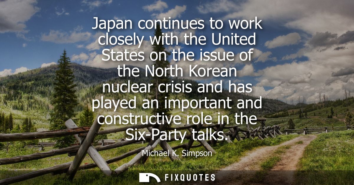 Japan continues to work closely with the United States on the issue of the North Korean nuclear crisis and has played an