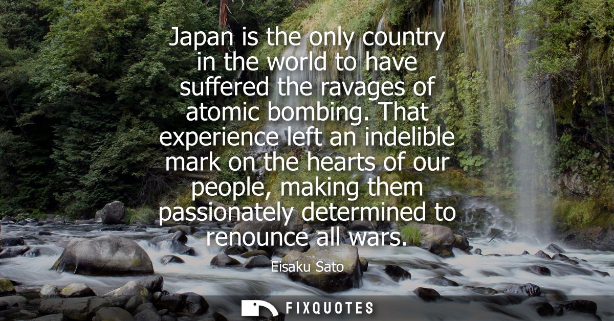 Japan is the only country in the world to have suffered the ravages of atomic bombing. That experience left an indelible
