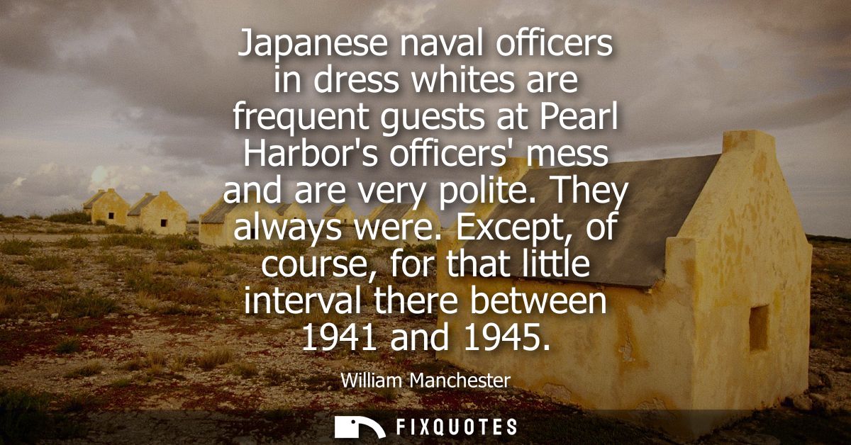 Japanese naval officers in dress whites are frequent guests at Pearl Harbors officers mess and are very polite. They alw