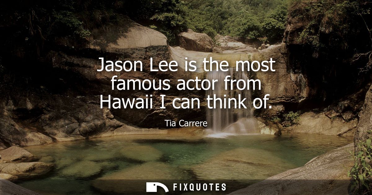 Jason Lee is the most famous actor from Hawaii I can think of