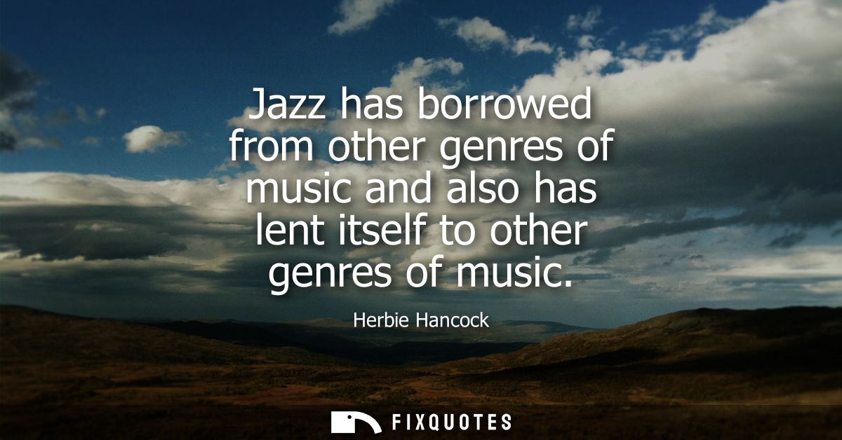 Jazz has borrowed from other genres of music and also has lent itself to other genres of music
