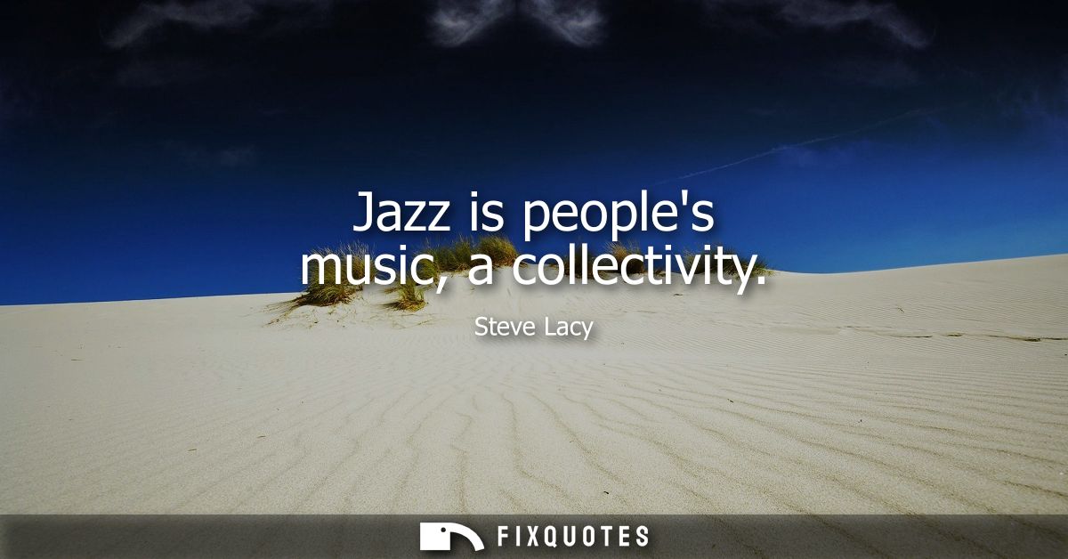 Jazz is peoples music, a collectivity