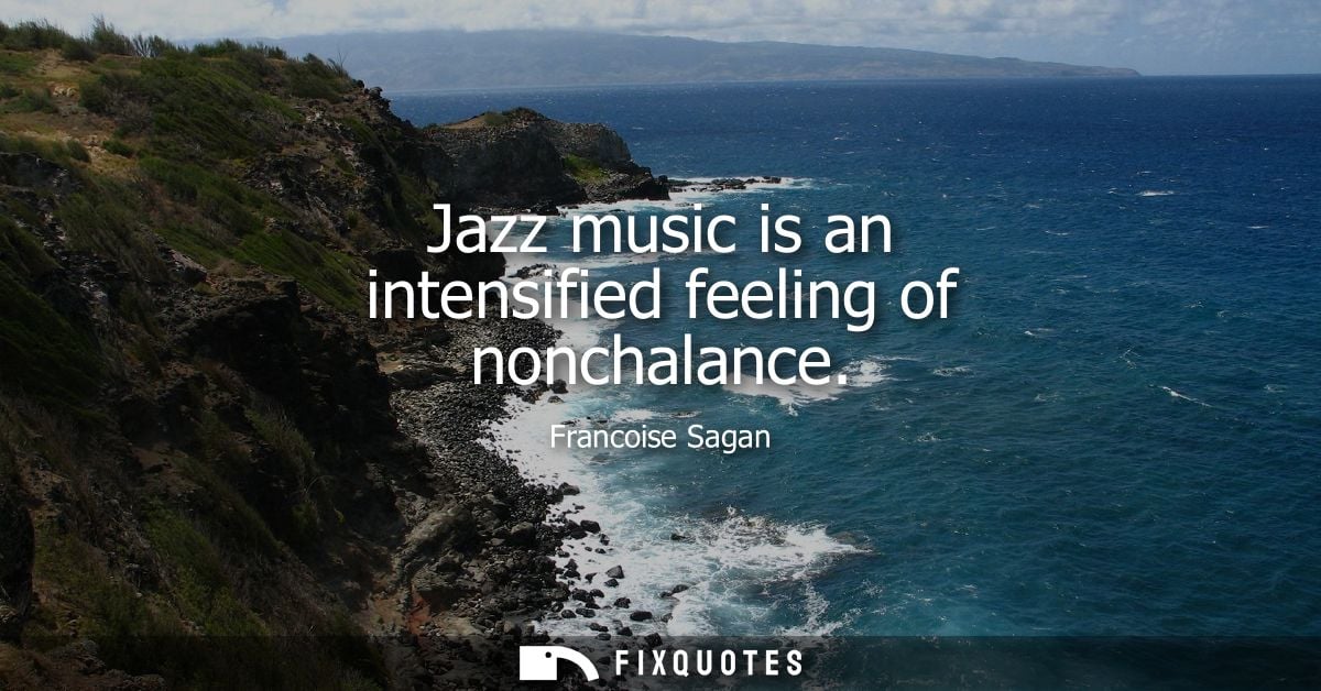 Jazz music is an intensified feeling of nonchalance
