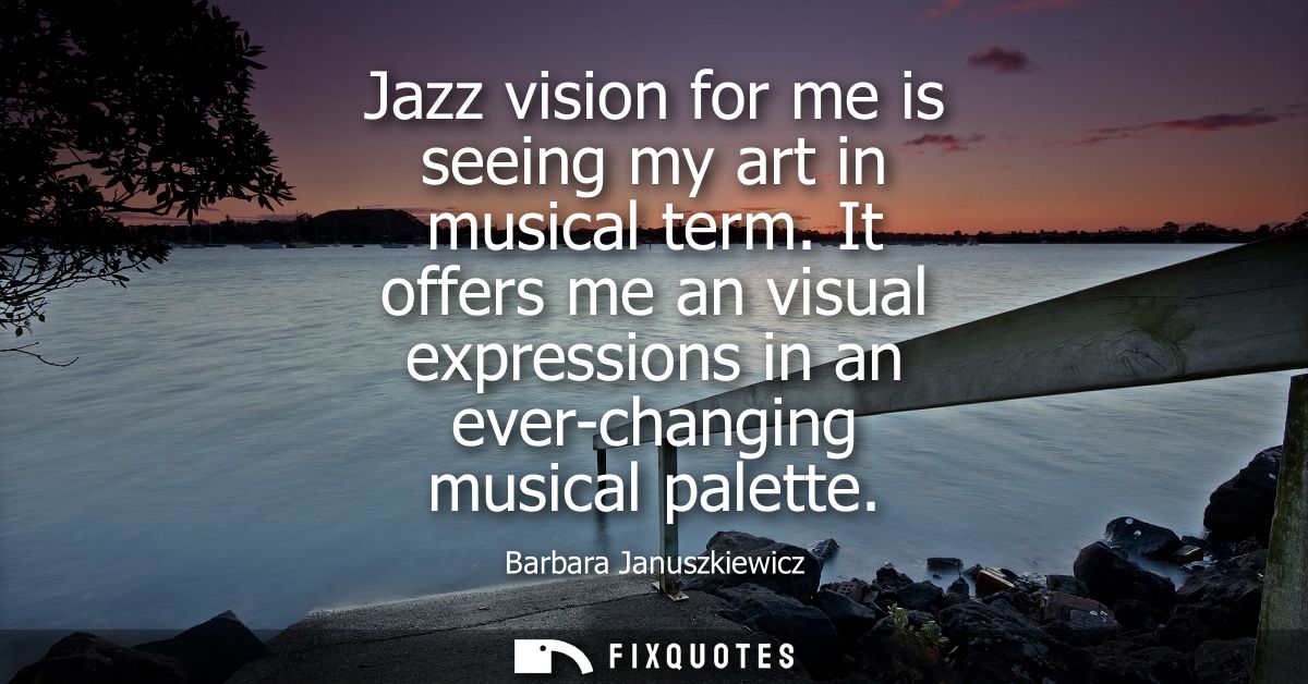 Jazz vision for me is seeing my art in musical term. It offers me an visual expressions in an ever-changing musical pale