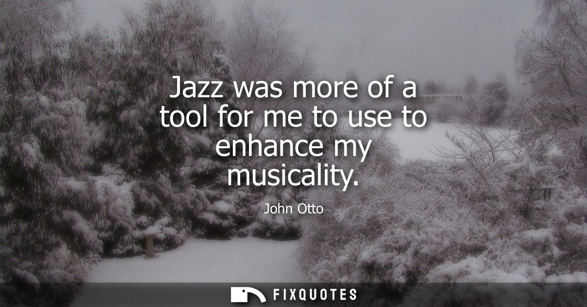 Jazz was more of a tool for me to use to enhance my musicality