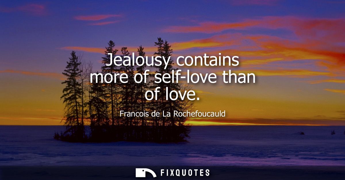 Jealousy contains more of self-love than of love