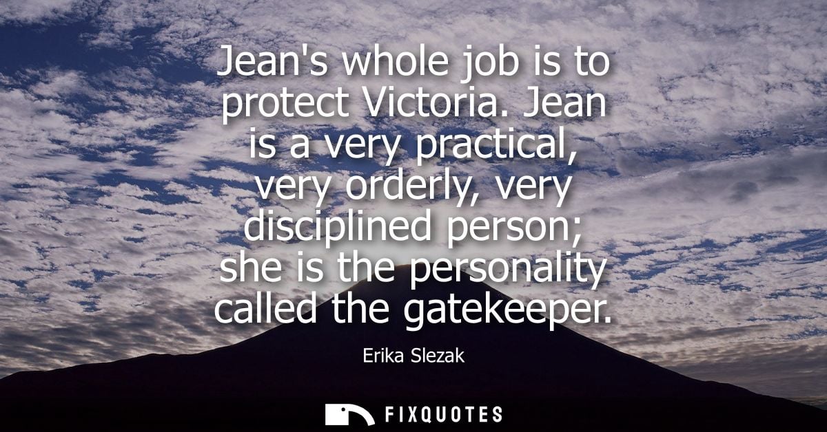 Jeans whole job is to protect Victoria. Jean is a very practical, very orderly, very disciplined person she is the perso