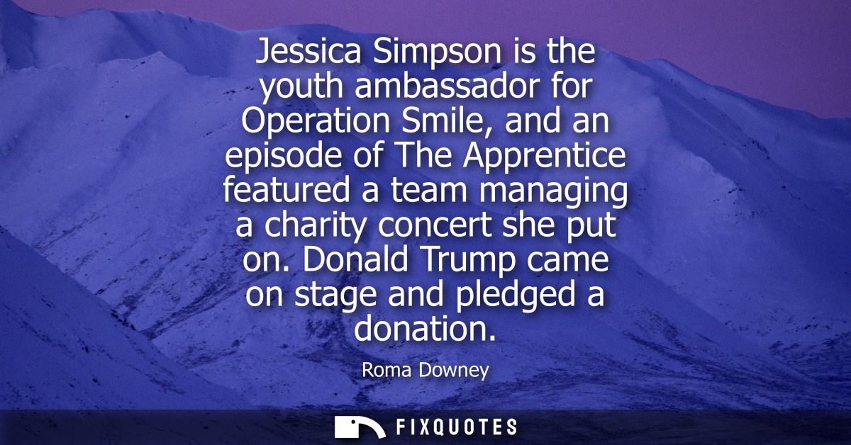 Jessica Simpson is the youth ambassador for Operation Smile, and an episode of The Apprentice featured a team managing a
