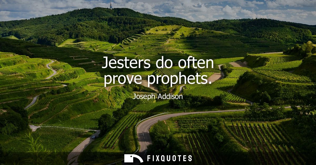 Jesters do often prove prophets