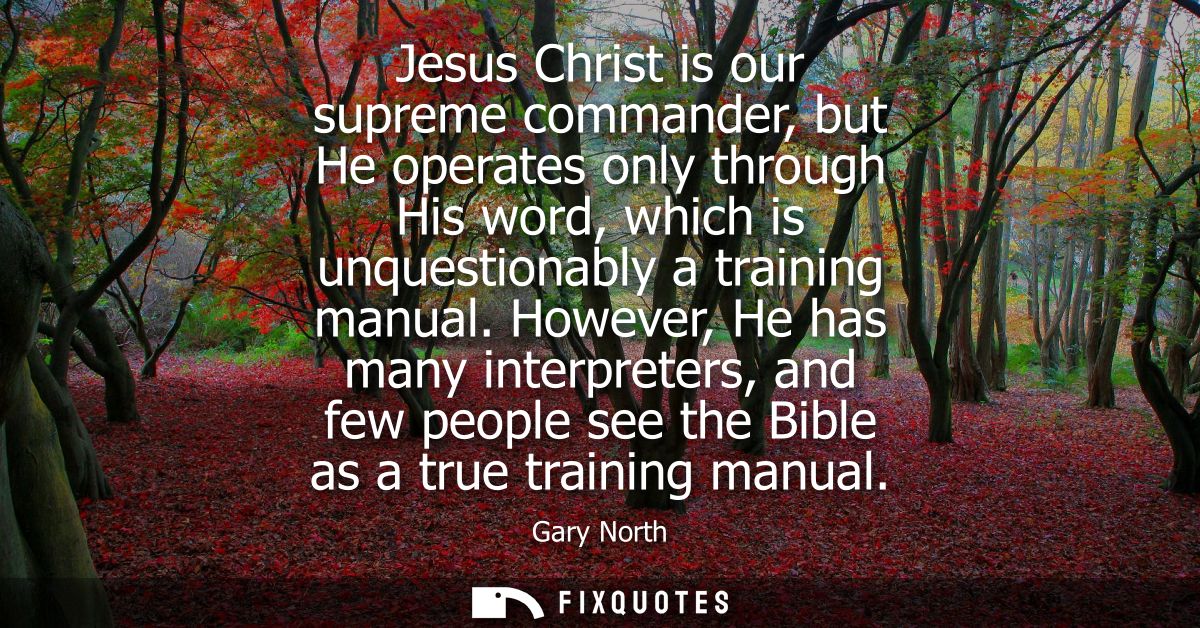 Jesus Christ is our supreme commander, but He operates only through His word, which is unquestionably a training manual.