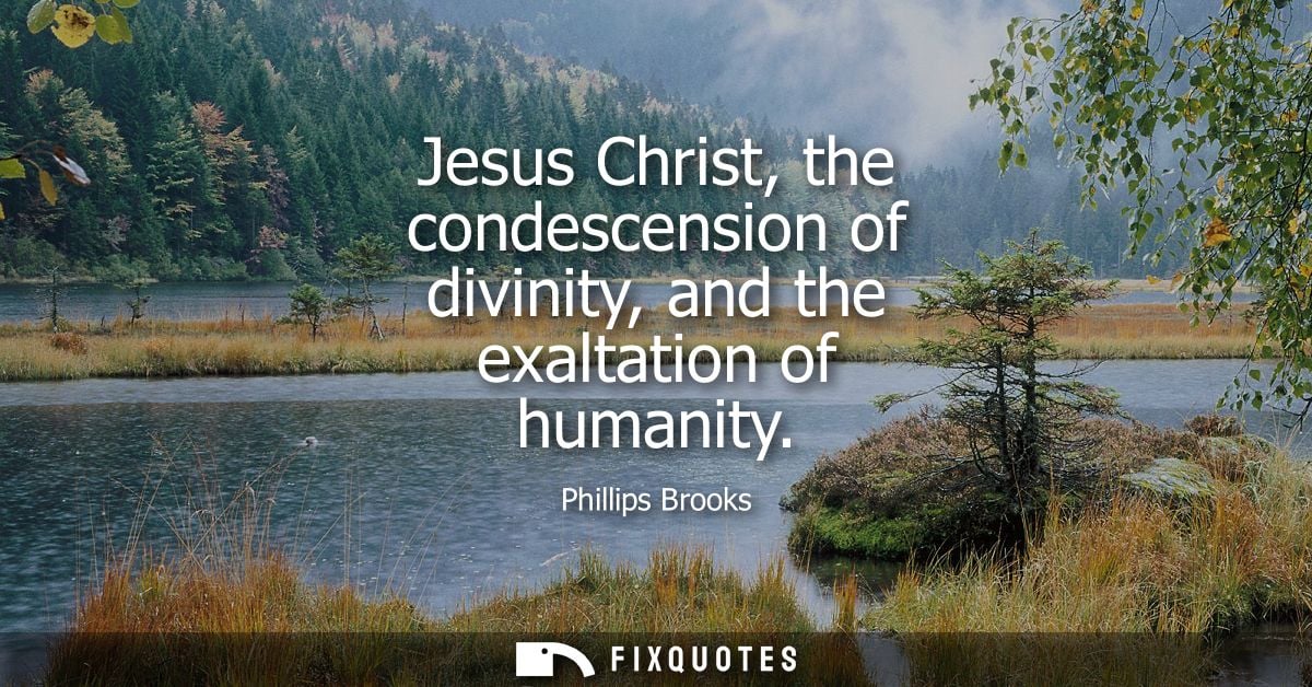 Jesus Christ, the condescension of divinity, and the exaltation of humanity