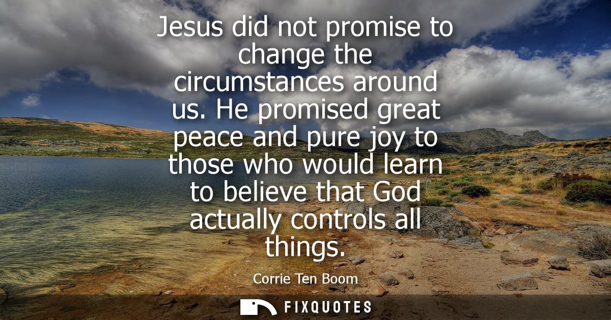 Jesus did not promise to change the circumstances around us. He promised great peace and pure joy to those who would lea
